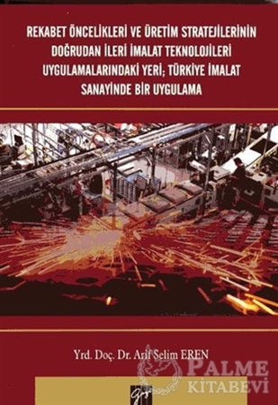 Resim Rekabet Öncelikleri ve Üretim Stratejilerinin Doğrudan İleri İmalat Teknolojileri Uygulamalarındaki Yeri; Türkiye İmalat Sanayinde Bir Uygulama