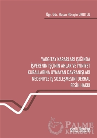 Resim Yargıtay Kararları Işığında İşverenin İşçinin Ahlak ve İyiniyet Kurallarına Uymayan Davranışları Nedeniyle İş Sözleşmesini Derhal Fesih Hakkı