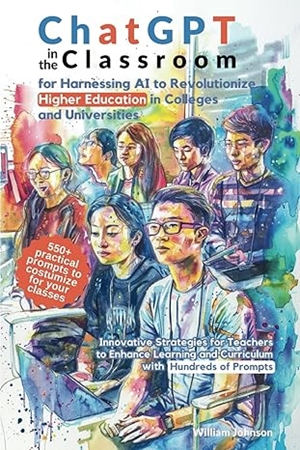 Resim ChatGPT in the Classroom for Harnessing AI to Revolutionize Higher Education in Colleges and Universities: Innovative Strategies for Teachers to ... and Curriculum with Hundreds of Prompts